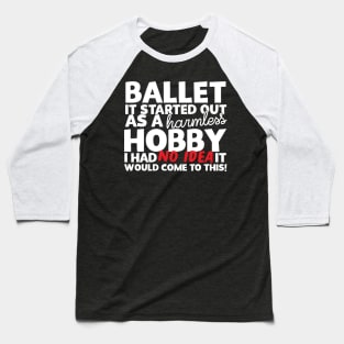 Ballet It Started Out As A Harmless Hobby! Baseball T-Shirt